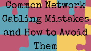 Common Network Cabling Mistakes and How to Avoid Them